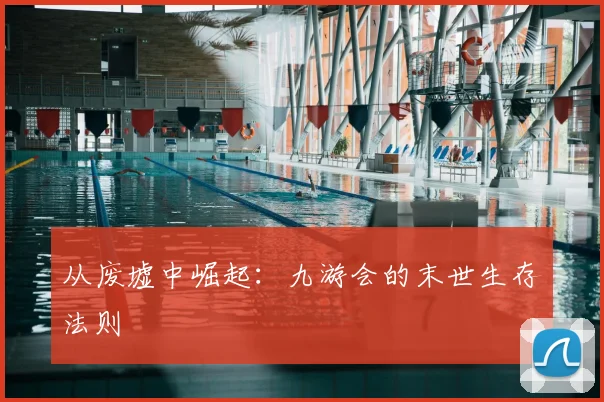 从废墟中崛起：九游会的末世生存法则