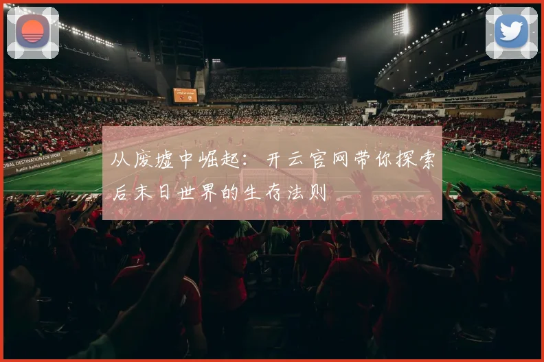 从废墟中崛起：开云官网带你探索后末日世界的生存法则