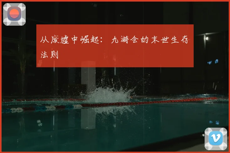 从废墟中崛起：九游会的末世生存法则